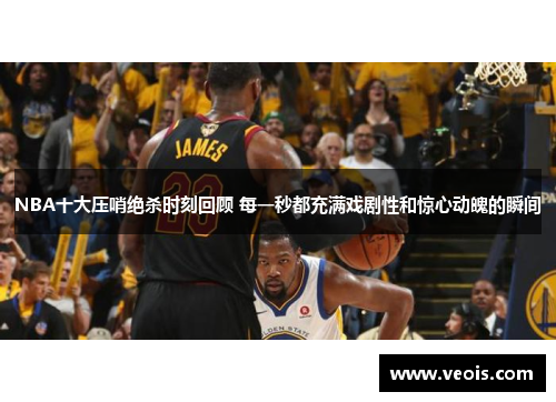 NBA十大压哨绝杀时刻回顾 每一秒都充满戏剧性和惊心动魄的瞬间