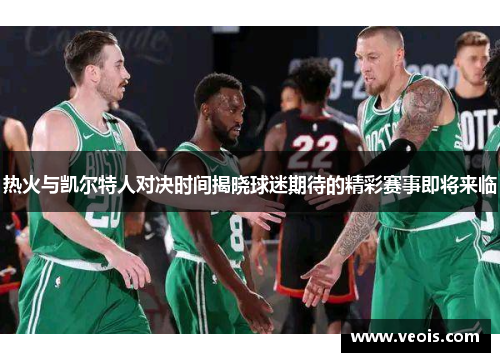 热火与凯尔特人对决时间揭晓球迷期待的精彩赛事即将来临